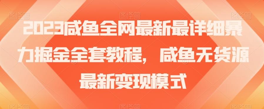 2023咸鱼全网最新最详细暴力掘金全套教程，咸鱼无货源最新变现模式【揭秘】-179创客网