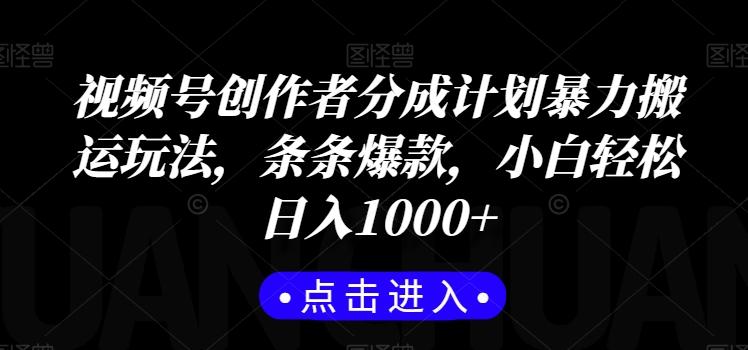视频号创作者分成计划暴力搬运玩法，条条爆款，小白轻松日入1000+-179创客网