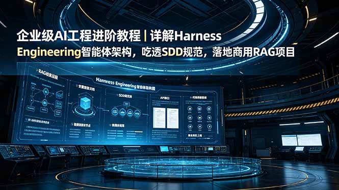 （19158期）企业级AI工程进阶教程｜详解Harness Engineering智能体架构，吃透SDD规范，落地商用RAG项目-179创客网