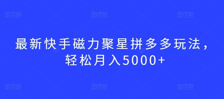 最新快手磁力聚星拼多多玩法，轻松月入5000+【揭秘】-179创客网