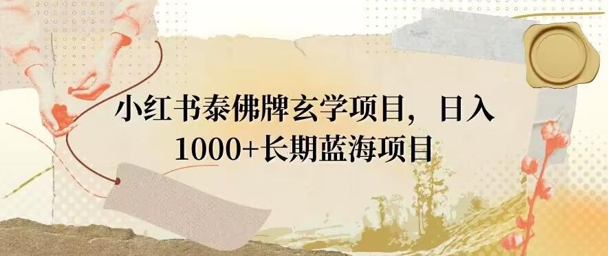 小红书泰佛牌玄学项目，日入1000+，打破传统，长期蓝海项目-179创客网