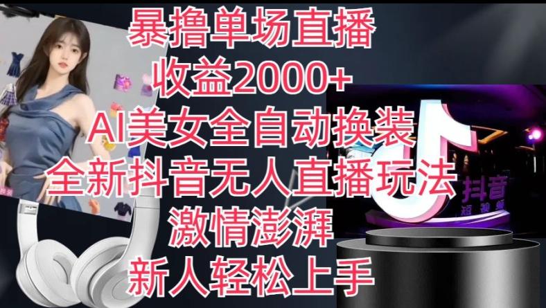 全新抖音无人直播玩法，AI美女全自动换装，激情澎湃，新人轻松上手，暴撸单场直播2k+【揭秘】-179创客网