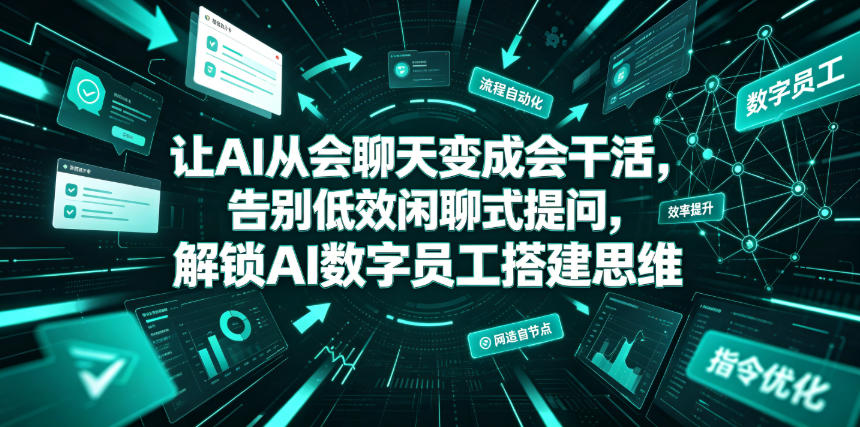让AI从会聊天变成会干活，告别低效闲聊式提问，解锁AI数字员工搭建思维-179创客网