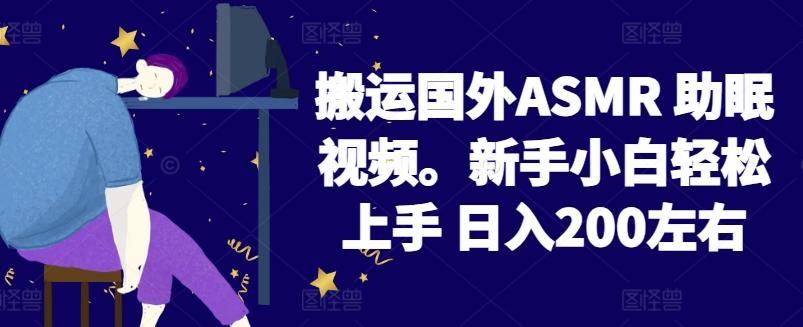 2024搬运国外ASMR 助眠视频，新手小白轻松上手 日入200左右【揭秘】-179创客网