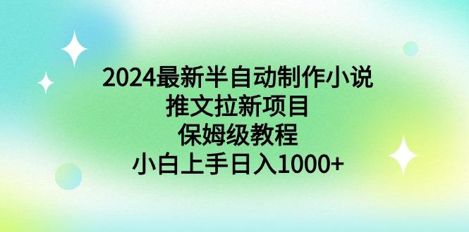 2024最新半自动制作小说推文拉新项目，保姆级教程，小白上手日入1000+-179创客网