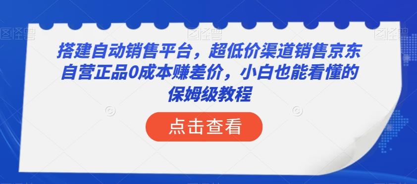 搭建自动销售平台，超低价渠道销售京东自营正品0成本赚差价，小白也能看懂的保姆级教程【揭秘】-179创客网