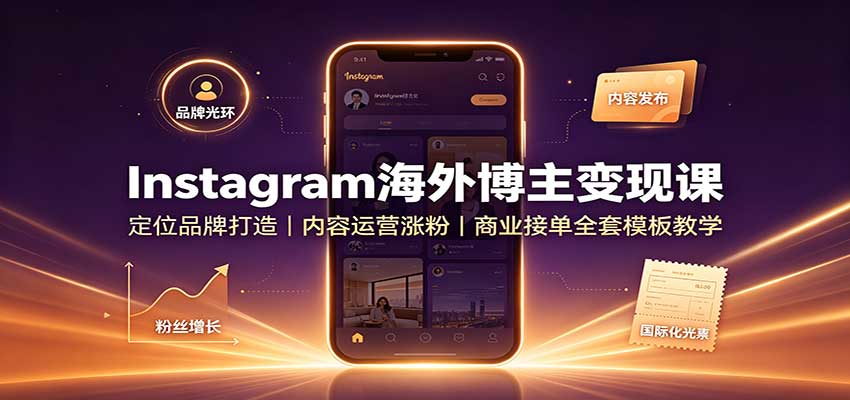 Instagram海外博主变现课：定位品牌打造，内容运营涨粉，商业接单全套模板教学-179创客网