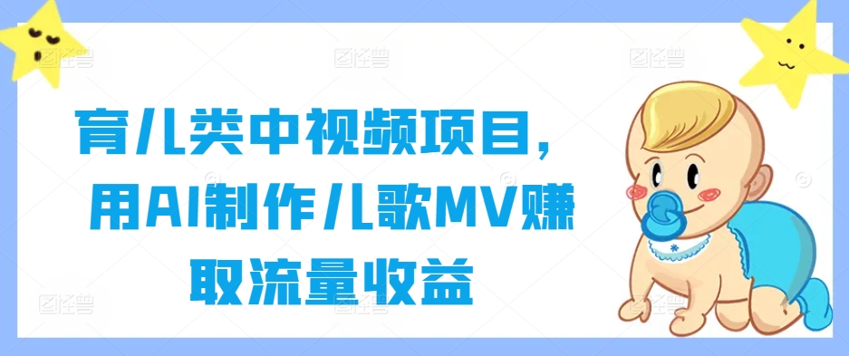 育儿类中视频项目，用AI制作儿歌MV赚取流量收益-179创客网