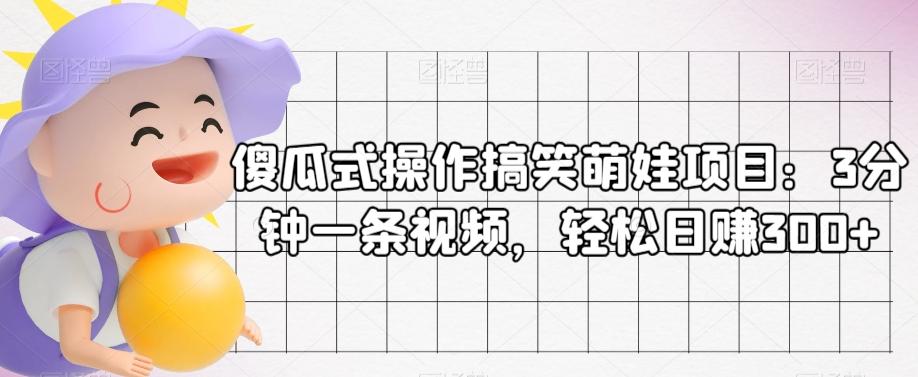 傻瓜式操作搞笑萌娃项目：3分钟一条视频，轻松日赚300+-179创客网