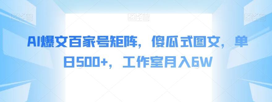 AI爆文百家号矩阵，傻瓜式图文，单日500+，工作室月入6W【揭秘】-179创客网