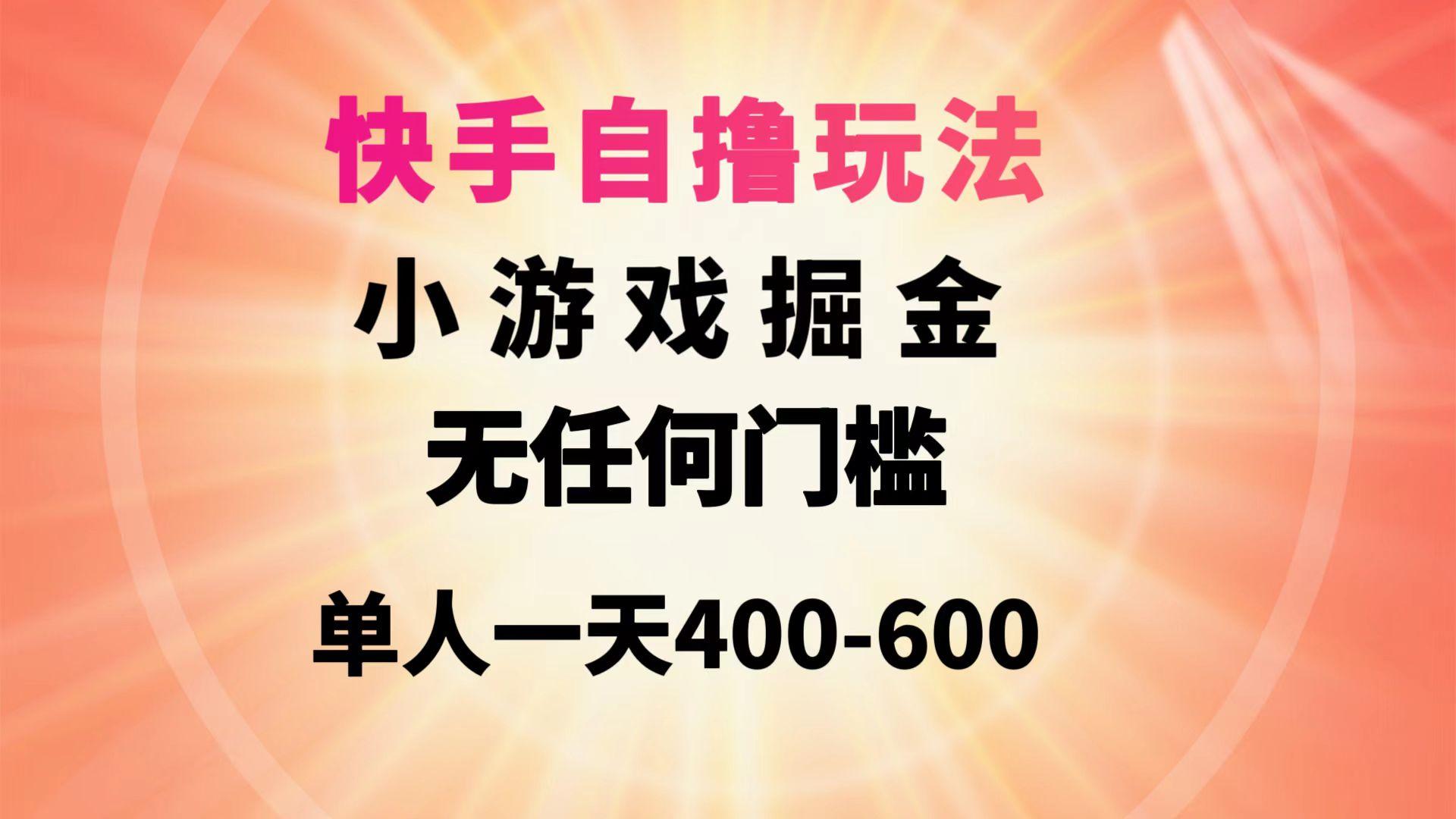 (9712期)快手自撸玩法小游戏掘金无任何门槛单人一天400-600-179创客网