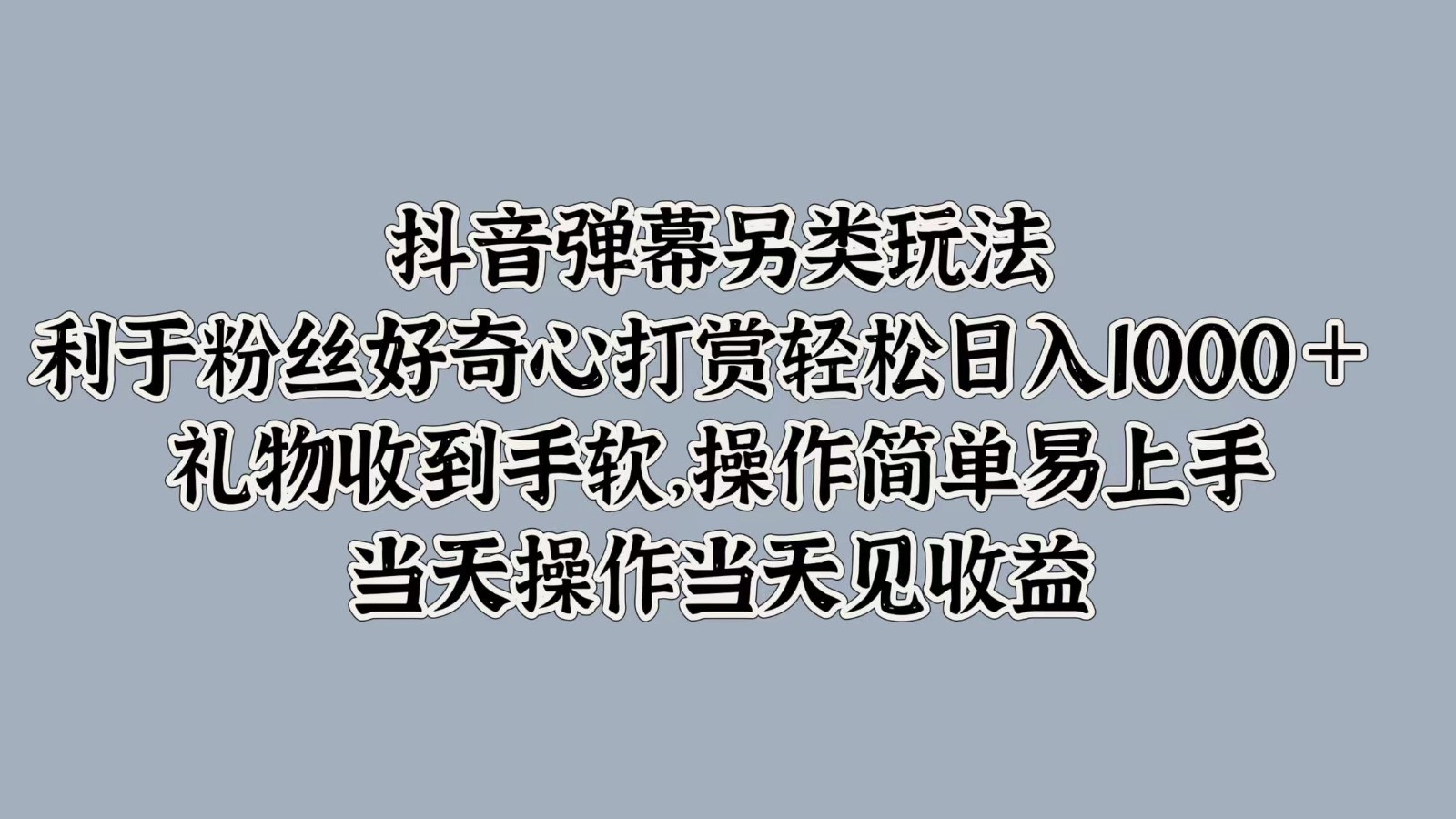 抖音弹幕另类玩法，利于粉丝好奇心打赏轻松日入1000＋ 礼物收到手软，操作简单-179创客网