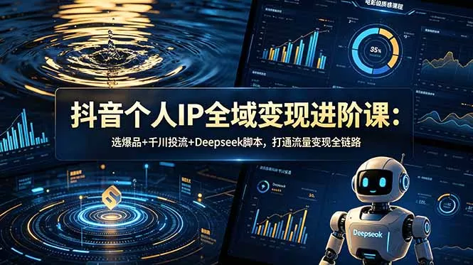 抖音个人IP全域变现进阶课-更新26年6月：选爆品+千川投流+Deepseek脚本，打通流量变现全链路-179创客网