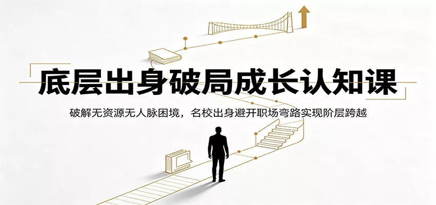 底层出身破局成长认知课：破解无资源无人脉困境，名校出身避开职场弯路实现阶层跨越-179创客网