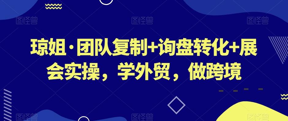 琼姐·团队复制+询盘转化+展会实操，学外贸，做跨境-179创客网