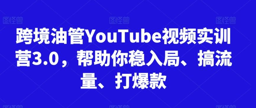 跨境油管YouTube视频实训营3.0，帮助你稳入局、搞流量、打爆款-179创客网