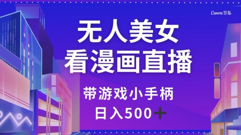 无人美女看漫画直播，带游戏小手柄，日入500+【揭秘】-179创客网
