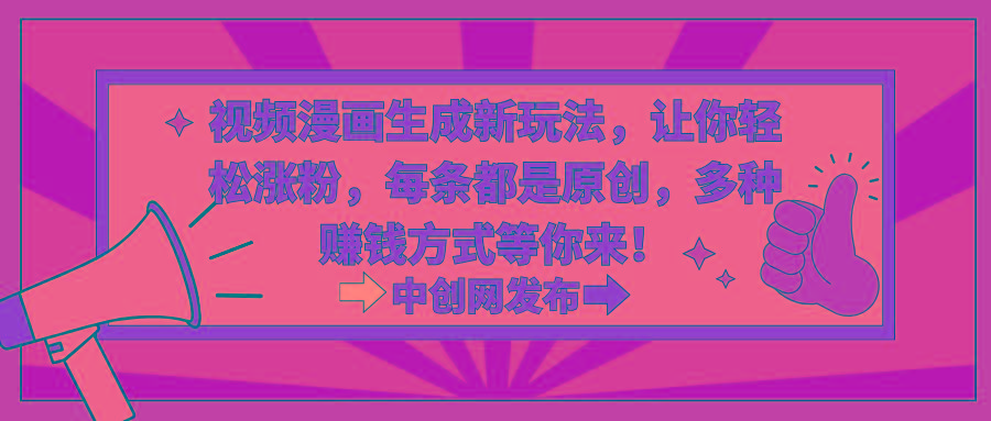 视频漫画生成新玩法，让你轻松涨粉，每条都是原创，多种赚钱方式等你来！-网创资源