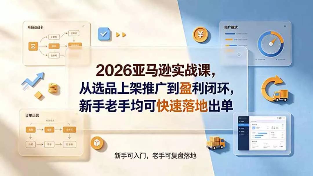 2026亚马逊实战课，从选品上架推广到盈利闭环，新手老手均可快速落地出单-179创客网