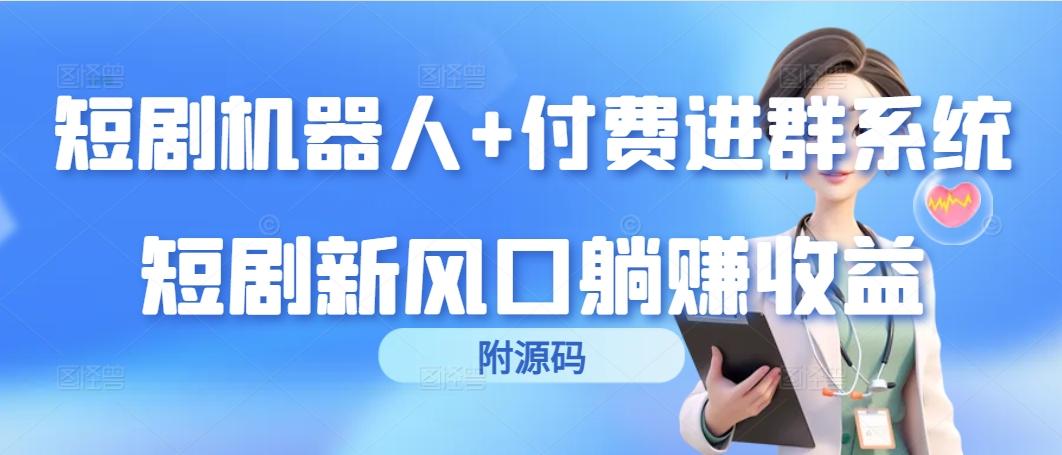 (9468期)短剧机器人+付费进群系统，短剧新风口躺赚收益(附源码)-179创客网
