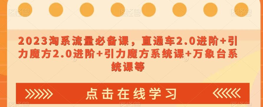 2023淘系流量必备课，直通车2.0进阶+引力魔方2.0进阶+引力魔方系统课+万象台系统课等-179创客网