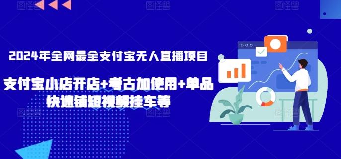 2024年全网最全支付宝无人直播项目，支付宝小店开店+考古加使用+单品快速铺短视频挂车等【揭秘】-179创客网