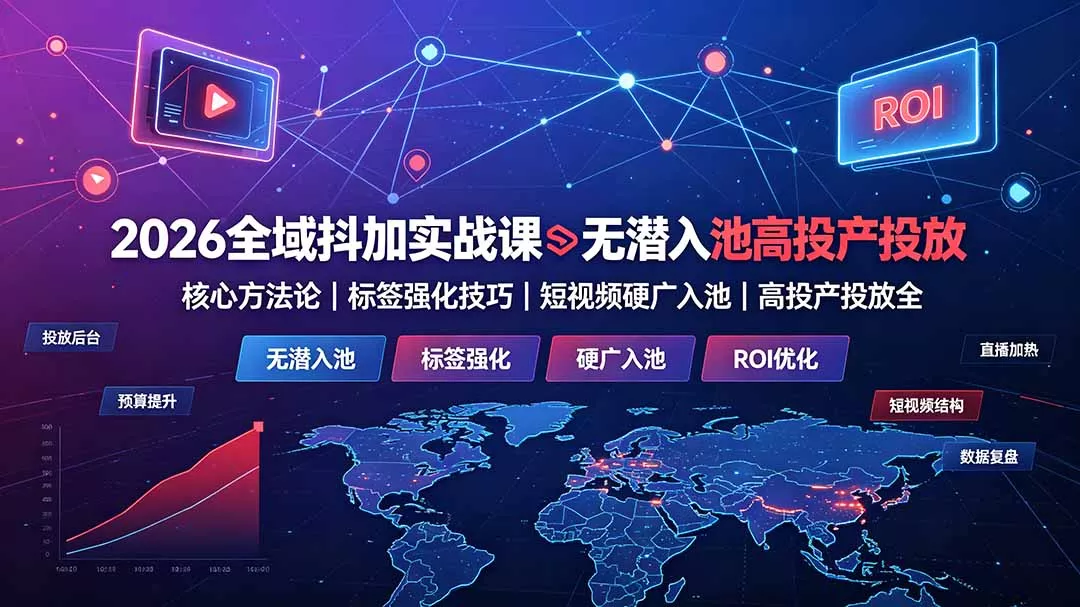 2026全域抖加实战课：无潜入池核心方法论｜标签强化技巧｜短视频硬广入池｜高投产投放全教程-179创客网