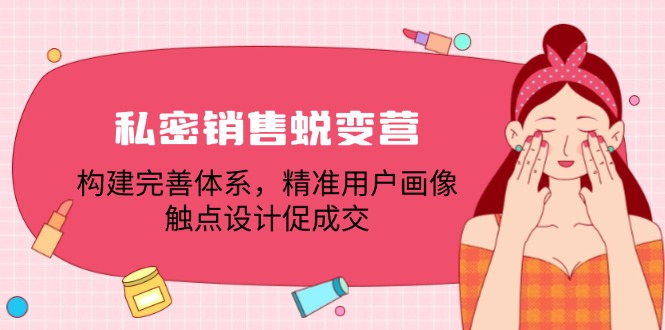 私密销售蜕变营：构建完善体系，精准用户画像，触点设计促成交-179创客网