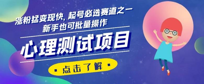 心理测试项目，涨粉猛变现快，起号必选赛道之一，新手也可批量操作【揭秘】-179创客网