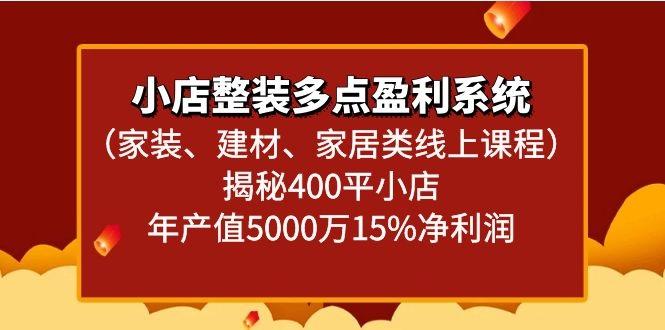 小店整装多点盈利系统(家装、建材、家居类线上课程)揭秘400平小店年产值5000万-179创客网
