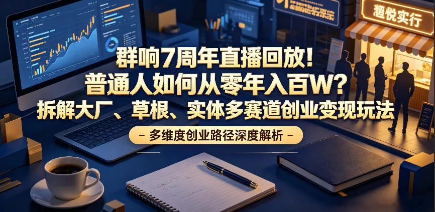 群响7周年直播回放！普通人如何从零年入百W？拆解大厂、草根、实体多赛道创业变现玩法-179创客网