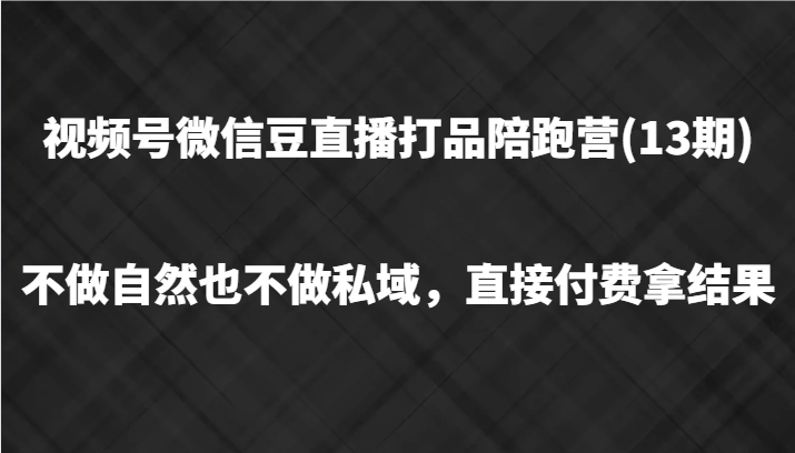 视频号微信豆直播打品陪跑(13期)，不做不自然流不做私域，直接付费拿结果-179创客网