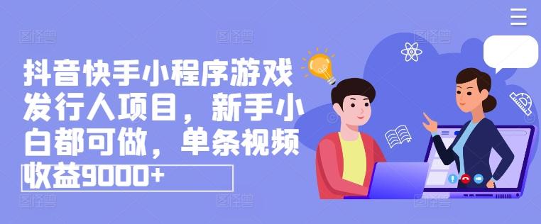 抖音快手小程序游戏发行人项目，新手小白都可做，单条视频收益9000+-179创客网