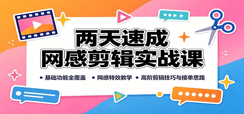 两天速成网感剪辑实战课：基础功能全覆盖，网感特效教学，高阶剪辑技巧与接单思路-179创客网