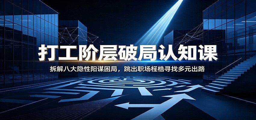 打工阶层破局认知：拆解八大隐性阳谋困局，跳出职场桎梏寻找多元出路-179创客网
