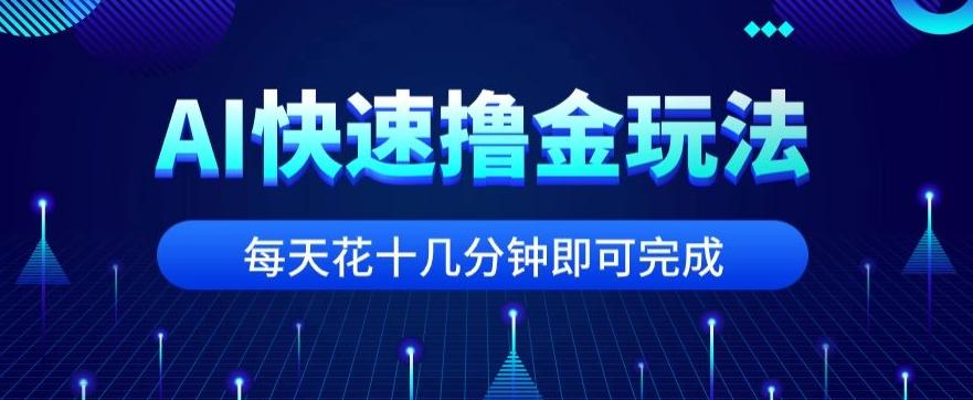 用AI快速撸金玩法，小白可操作，每日操作十几分钟即可完成【揭秘】-179创客网