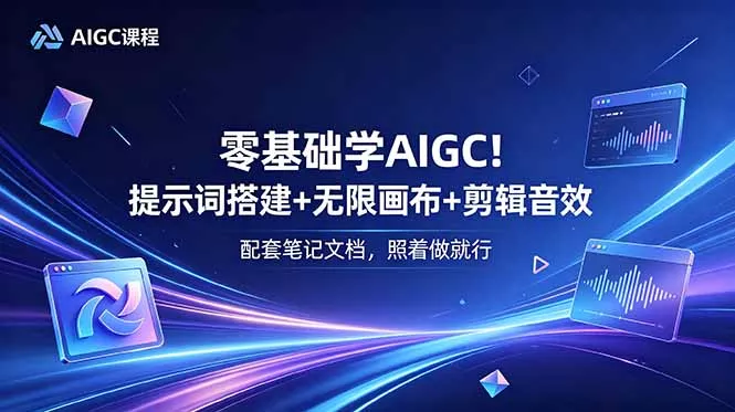 零基础学AIGC！提示词搭建+无限画布+剪辑音效，配套笔记文档，照着做就行-179创客网