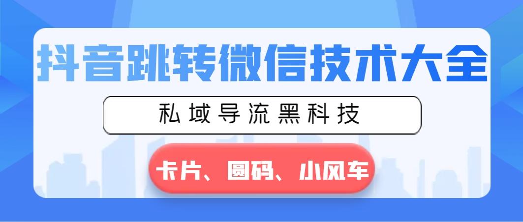 抖音跳转微信技术大全，私域导流黑科技—卡片圆码小风车-179创客网