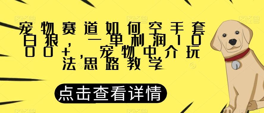 宠物赛道如何空手套白狼，一单利润1000+，宠物中介玩法思路教学【揭秘】-179创客网