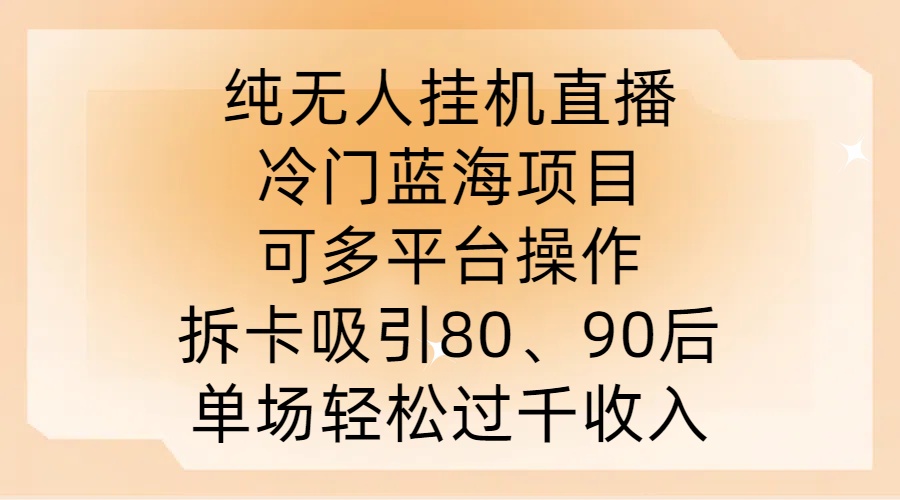 纯无人挂JI直播，冷门蓝海项目，可多平台操作，拆卡吸引80、90后，单场轻松过千收入【揭秘】-179创客网