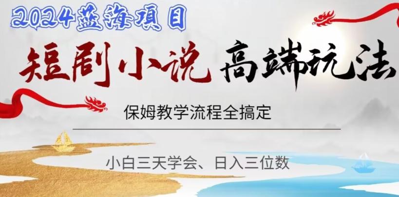 短剧高端玩法，保姆教学全搞定，小白日入三位数【揭秘】-179创客网