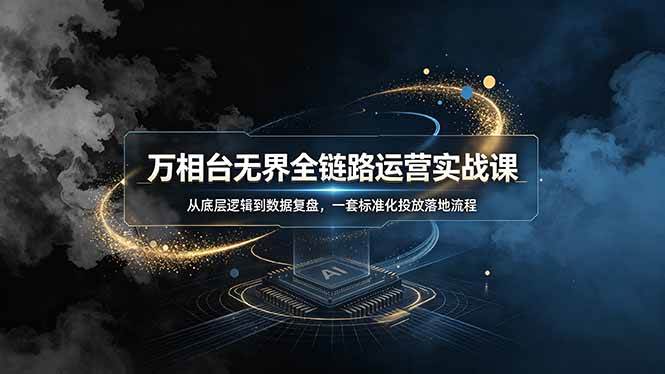 （19158期）万相台无界全链路运营实战课，从底层逻辑到数据复盘，一套标准化投放落地流程-179创客网