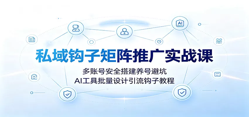 私域钩子矩阵推广实战课：多账号安全搭建养号避坑，AI工具批量设计引流钩子教程-179创客网