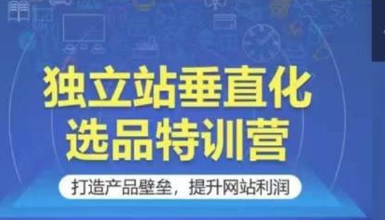 独立站垂直化选品特训营，打造产品壁垒，提升网站利润-179创客网