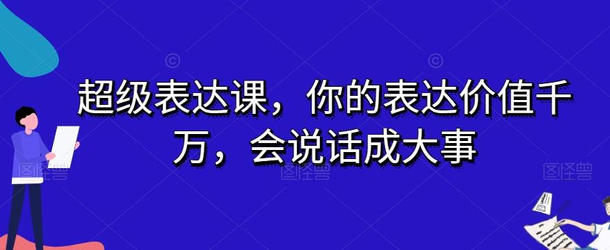 超级表达课，你的表达价值千万，会说话成大事-179创客网