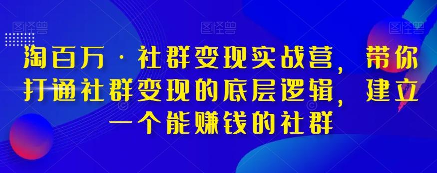 淘百万·社群变现实战营，带你打通社群变现的底层逻辑，建立一个能赚钱的社群-179创客网