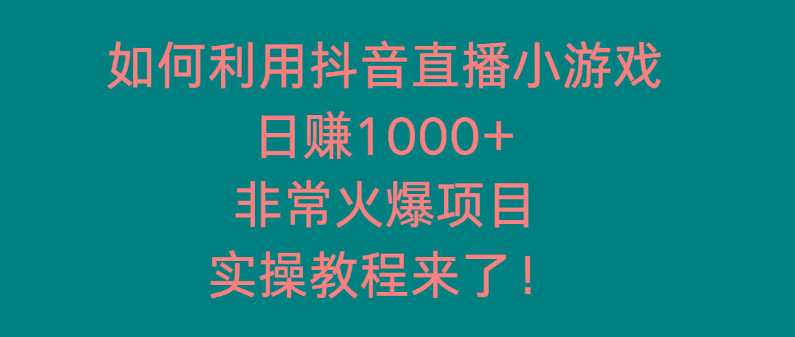 如何利用抖音直播小游戏日赚1000+，非常火爆项目，实操教程来了！-179创客网