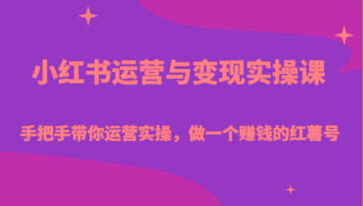 小红书运营与变现实操课-手把手带你运营实操，做一个赚钱的红薯号-179创客网