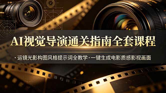 （19077期）AI视觉导演通关指南全套课程，运镜光影构图风格提示词全教学，一键生成电影质感影视画面-179创客网