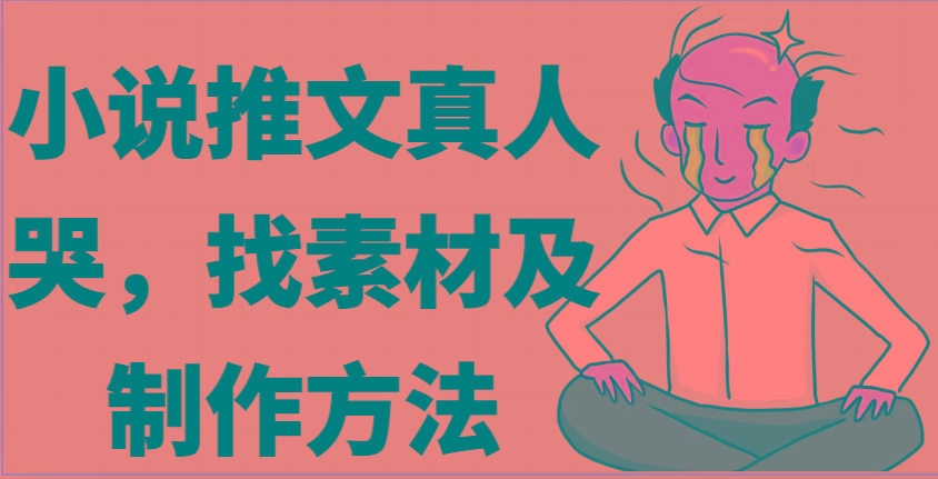 小说推文真人出镜哭，找素材及制作方法-179创客网
